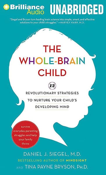 The Whole-Brain Child: 12 Strategies to Nurture Your Child's Mind